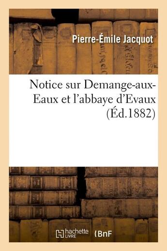 Couverture du livre « Notice sur demange-aux-eaux et l'abbaye d'evaux (ed.1882) » de Jacquot Pierre-Emile aux éditions Hachette Bnf