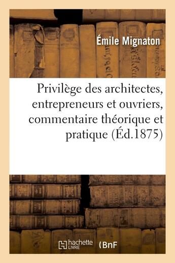 Couverture du livre « Privilege des architectes, entrepreneurs et ouvriers, commentaire theorique et pratique - , suivi d' » de Mignaton Emile aux éditions Hachette Bnf