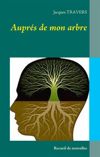 Couverture du livre « Auprès de mon arbre : recueil de nouvelles » de Travers Jacques aux éditions Books On Demand