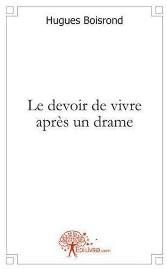 Couverture du livre « Le devoir de vivre apres un drame » de Hugues Boisrond aux éditions Edilivre