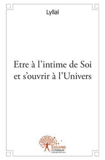 Couverture du livre « Être à l'intime de soi et s'ouvrir à l'univers » de Lyllal aux éditions Edilivre