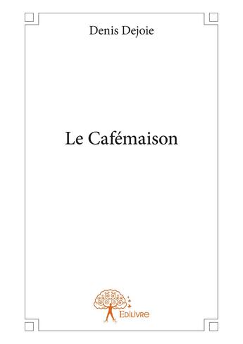 Couverture du livre « Le cafémaison » de Denis Dejoie aux éditions Editions Edilivre