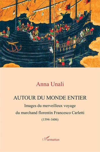 Couverture du livre « Autour du monde entier : images du merveilleux voyage du marchand florentin Francesco Carletti (1594-1606) » de Anna Unali aux éditions L'harmattan