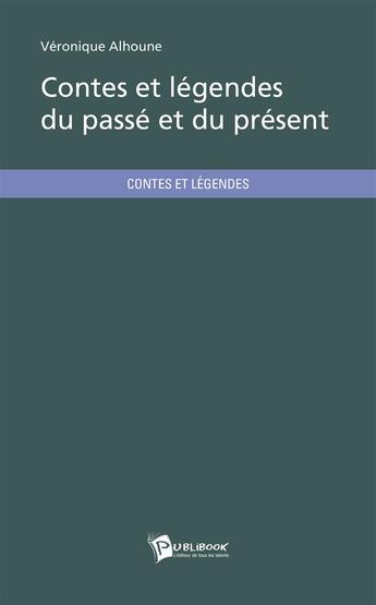 Couverture du livre « Contes et légendes du passé et du présent » de Veronique Alhoune aux éditions Publibook