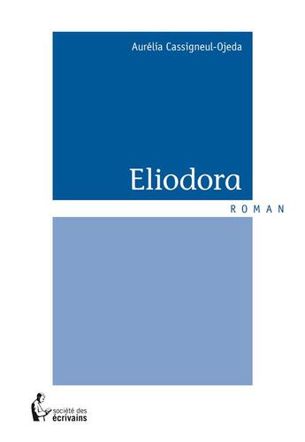 Couverture du livre « Eliodora » de Aurelia Cassigneul-Ojeda aux éditions Societe Des Ecrivains