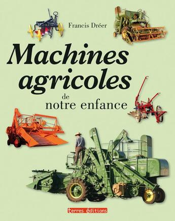 Couverture du livre « Machines agricoles de notre enfance » de Francis Dréer aux éditions Terres Editions