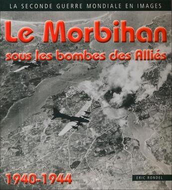 Couverture du livre « Le Morbihan sous les bombes des alliés 1940-1944 » de Eric Rondel aux éditions 86 Rue Du Port