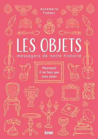 Couverture du livre « Les objets, messagers de notre histoire : pourquoi il ne faut pas tout jeter » de Annemarie Trekker aux éditions Kiwi