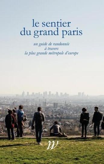 Couverture du livre « Le sentier du grand Paris ; 600 km d'histoires à travers la plus grande métropole d'Europe » de  aux éditions Wildproject