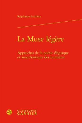 Couverture du livre « La muse légère : approches de la poésie élégiaque et anacréontique des Lumières » de Stephanie Loubere aux éditions Classiques Garnier