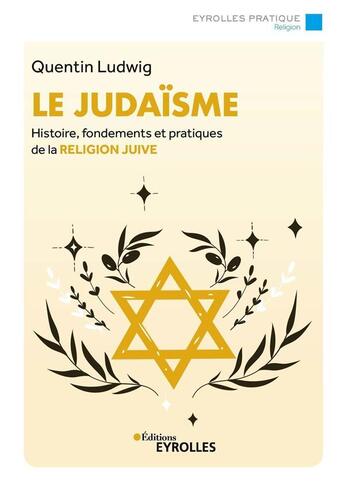 Couverture du livre « Le judaïsme : histoire, fondements et pratiques de la religion juive (4e édition) » de Quentin Ludwig aux éditions Eyrolles