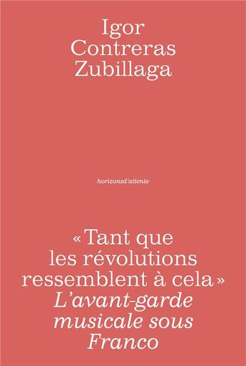 Couverture du livre « Tant que les révolutions ressemblent à cela ; l'avant-garde musicale sous Franco » de Igor Contreras Zubillaga aux éditions Horizons D'attente