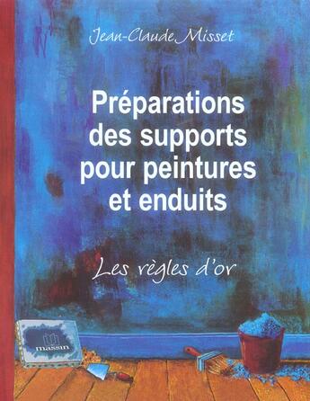 Couverture du livre « Préparations des supports pour peintures et enduits ; les regles d'or » de Jean-Claude Misset aux éditions Massin