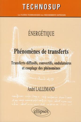 Couverture du livre « Energetique - phenomenes de transferts - transferts diffusifs, convectifs, ondulatoires et couplage » de Andre Lallemand aux éditions Ellipses