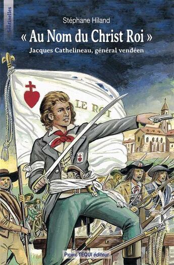 Couverture du livre « Au nom du Christ Roi - Jacques Cathelineau, Général Vendéen » de Daniel Lordey et Stéphane Hiland aux éditions Tequi