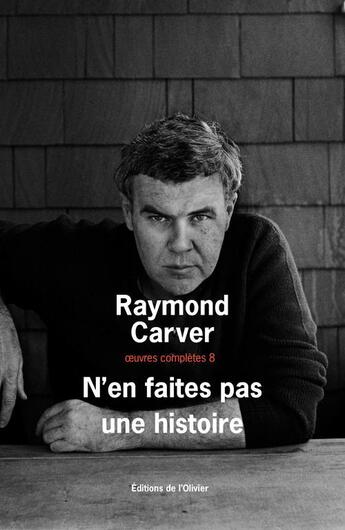 Couverture du livre « Oeuvres complètes Tome 8 ; n'en faites pas une histoire » de Raymond Carver aux éditions Editions De L'olivier