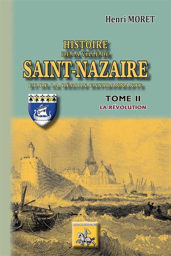 Couverture du livre « Histoire de la ville de Saint Nazaire Tome 2 ; la Révolution » de Henri Moret aux éditions Editions Des Regionalismes