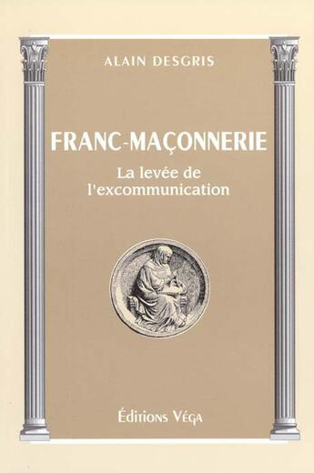 Couverture du livre « Franc-maconnerie - la levee de l'excommunication » de Alain Desgris aux éditions Vega