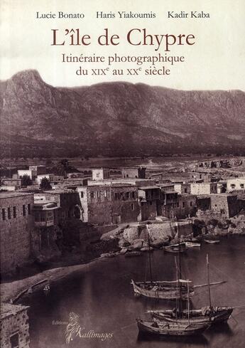 Couverture du livre « L'île de chypre ; itinéraire photographique du XIX au XX siècle » de Haris Yiakoumis et Lucie Bonato et Kadir Kaba aux éditions Picard