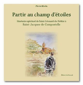 Couverture du livre « Partir au champ d'étoiles, itinéraire spirituel de St-Léonard-de-Noblat à St-Jacques-de-Compostelle » de Pierre Morin aux éditions La Ramonda