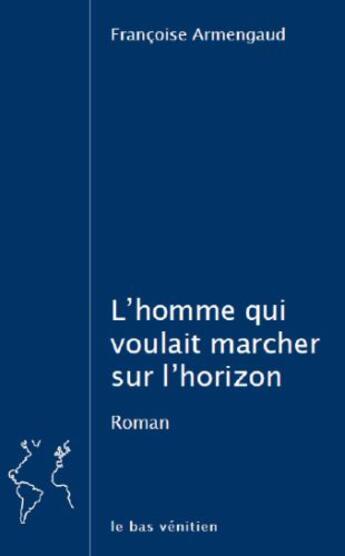 Couverture du livre « L'homme qui voulait marcher sur l'horizon » de Françoise Armengaud aux éditions Le Bas Venitien