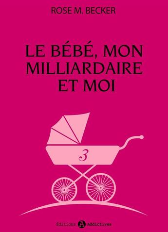 Couverture du livre « Le bébé, mon milliardaire et moi - 3 » de Rose M. Becker aux éditions Editions Addictives