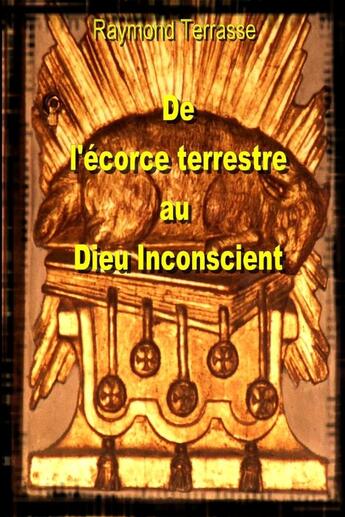 Couverture du livre « De l'Ecorce terrestre au Dieu Inconscient » de Raymond Terrasse aux éditions Lulu