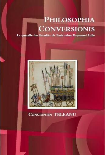 Couverture du livre « Philosophia Conversionis. La Querelle Des Facultes De Paris Selon Raymond Lulle » de Constantin Teleanu aux éditions Teleanu Constantin