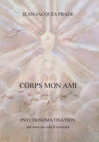 Couverture du livre « Corps mon ami » de Prade Jean-Jacques aux éditions Clarte