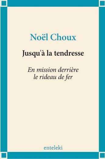 Couverture du livre « Jusqu'à la tendresse ; en mission derrière le rideau de fer » de Noel Choux aux éditions Enteleki