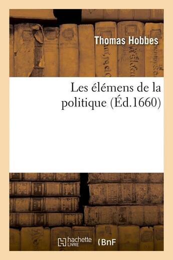 Couverture du livre « Les elemens de la politique (ed.1660) » de Thomas Hobbes aux éditions Hachette Bnf