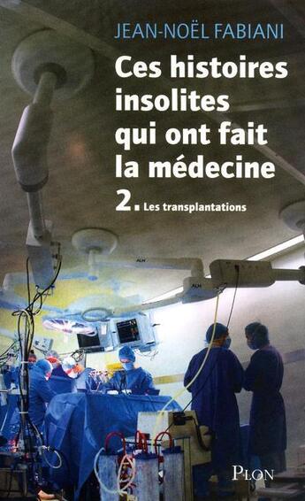 Couverture du livre « Ces histoires insolites qui ont fait la médecine Tome 2 ; les transplantations » de Jean-Noel Fabiani aux éditions Plon