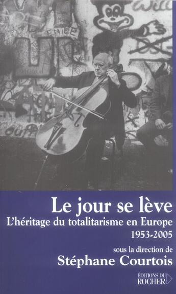 Couverture du livre « Le jour se leve - l'heritage du totalitarisme en europe, 1953-2005 » de Stephane Courtois aux éditions Rocher