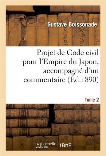Couverture du livre « Projet de Code civil pour l'Empire du Japon, accompagné d'un commentaire. Tome 2 » de Boissonade Gustave aux éditions Hachette Bnf