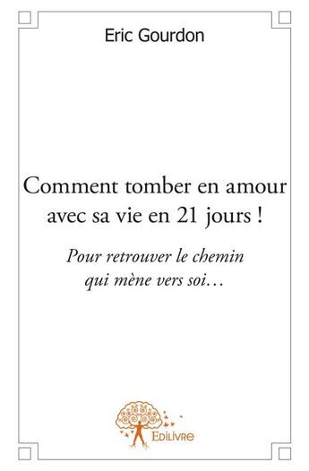 Couverture du livre « Comment tomber en amour avec sa vie en 21 jours ! pour retrouver le chemin qui mène vers soir... » de Eric Gourdon aux éditions Edilivre