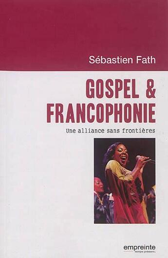 Couverture du livre « Gospel et francophonie ; une alliance sans frontières » de Sebastien Fath aux éditions Empreinte Temps Present