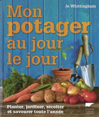 Couverture du livre « Mon potager au jour le jour ; planter, jardiner, récolter et savourer toute l'année » de Jo Whittingham aux éditions Delachaux & Niestle