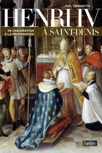 Couverture du livre « Henri IV à Saint-Denis ; de l'abjuration à la profanation » de Joel Cornette aux éditions Belin