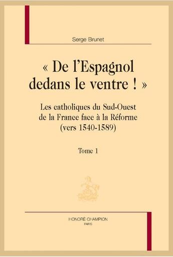 Couverture du livre « « de l'Espagnol dedans le ventre ! » les catholiques du sud-ouest de la France face à la Réforme (vers 1540-1589) » de Serge Brunet aux éditions Honore Champion