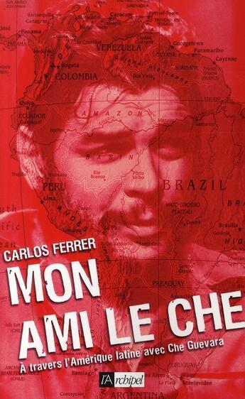 Couverture du livre « Mon ami le Che ; à travers l'Amérique latine avec Che Guevara » de Ferrer-C aux éditions Archipel