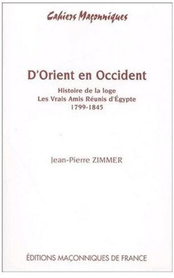 Couverture du livre « D'Orient en Occident ; histoire de la loge, les vrais amis réunis d'Égypte ; 1799-1845 » de Jean-Pierre Zimmer aux éditions Edimaf