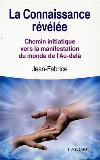 Couverture du livre « La connaissance révélée ; chemin initiatique vers la manifestation du monde de l'Au-delà » de Jean-Fabrice aux éditions Lanore