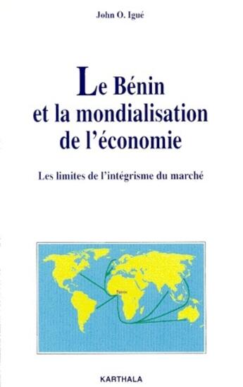 Couverture du livre « Le Bénin et la mondialisation de l'économie ; les limites de l'intégrisme du marché » de Ogunsola John Igue aux éditions Karthala