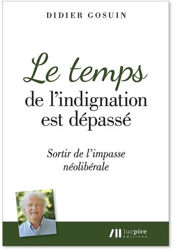 Couverture du livre « Le temps de l'indignation est dépassé ; sortir de l impasse néoliberale » de Didier Gosuin aux éditions Luc Pire