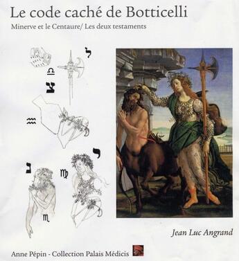 Couverture du livre « Le code caché de Botticelli ; Minerve et le Centaure / les deux testaments » de Jean-Luc Angrand aux éditions Edition Anne Pepin