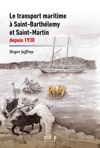 Couverture du livre « Le transport maritime à Saint-Barthélemy et Saint-Martin depuis 1930 » de Roger Jaffray aux éditions Scitep