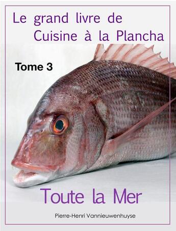 Couverture du livre « Le grand livre de Cuisine à la Plancha t.3 ; toute la mer » de Pierre-Henri Vannieuwenhuyse aux éditions Vannieuwenhuyse Pierre-henri