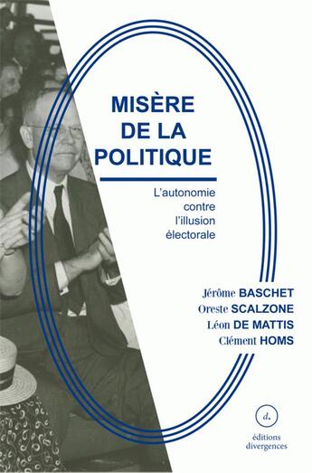 Couverture du livre « Misère de la politique ; l'autonomie contre l'illusion électorale » de Jerome Baschet et Oreste Scalzone et Leon De Mattis et Clement Homs aux éditions Divergences