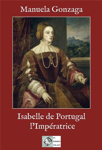 Couverture du livre « Isabelle de Portugal, l'impératrice » de Manuela Gonzaga aux éditions Le Poisson Volant