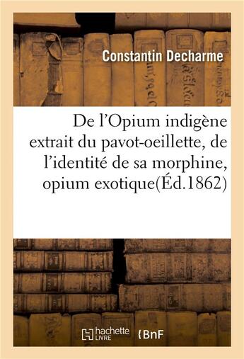 Couverture du livre « De l'opium indigene extrait du pavot-oeillette, de l'identite de sa morphine, opium exotique » de Decharme Constantin aux éditions Hachette Bnf